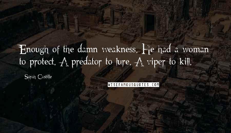 Sarah Castille Quotes: Enough of the damn weakness. He had a woman to protect. A predator to lure. A viper to kill.