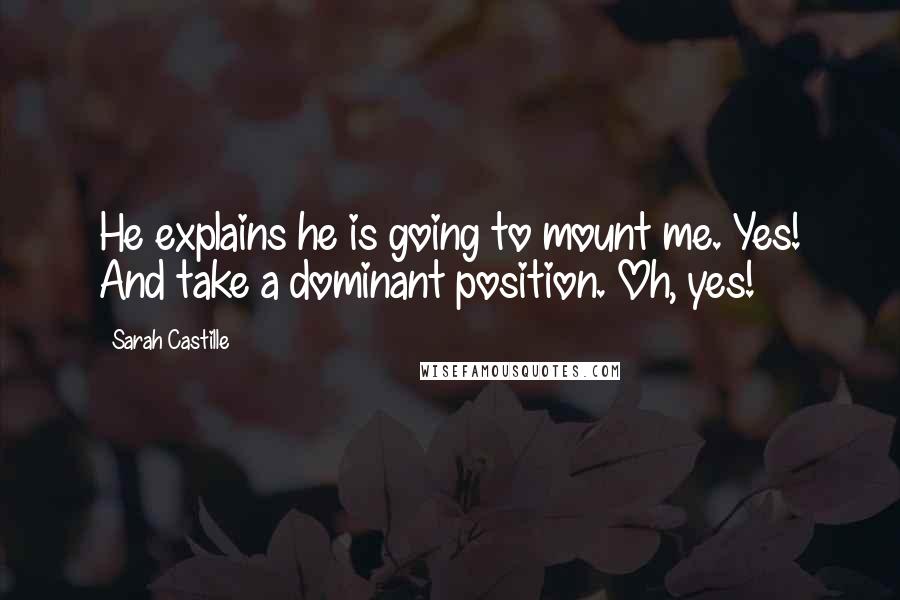 Sarah Castille Quotes: He explains he is going to mount me. Yes! And take a dominant position. Oh, yes!