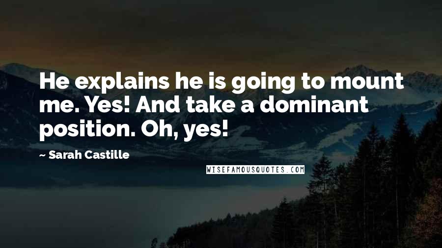 Sarah Castille Quotes: He explains he is going to mount me. Yes! And take a dominant position. Oh, yes!