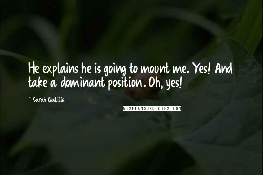 Sarah Castille Quotes: He explains he is going to mount me. Yes! And take a dominant position. Oh, yes!