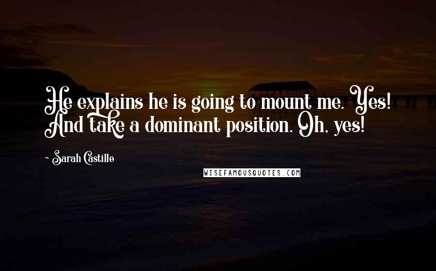 Sarah Castille Quotes: He explains he is going to mount me. Yes! And take a dominant position. Oh, yes!