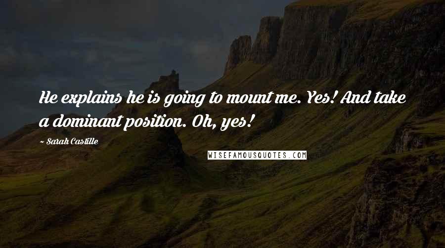 Sarah Castille Quotes: He explains he is going to mount me. Yes! And take a dominant position. Oh, yes!