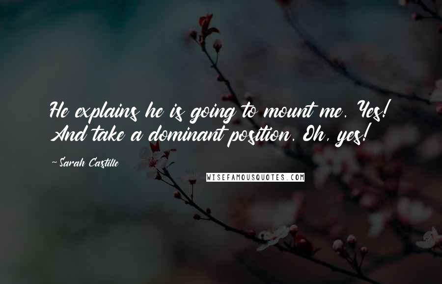 Sarah Castille Quotes: He explains he is going to mount me. Yes! And take a dominant position. Oh, yes!