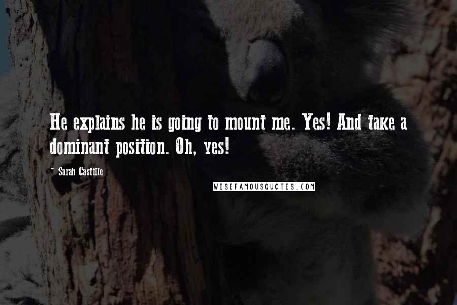 Sarah Castille Quotes: He explains he is going to mount me. Yes! And take a dominant position. Oh, yes!