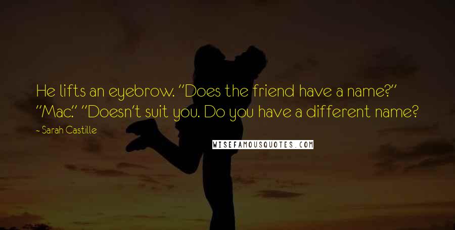 Sarah Castille Quotes: He lifts an eyebrow. "Does the friend have a name?" "Mac." "Doesn't suit you. Do you have a different name?