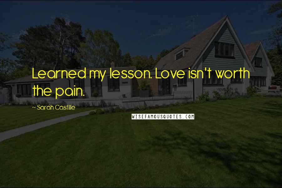 Sarah Castille Quotes: Learned my lesson. Love isn't worth the pain.