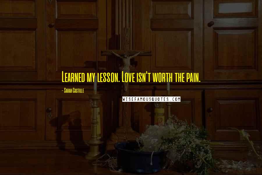 Sarah Castille Quotes: Learned my lesson. Love isn't worth the pain.