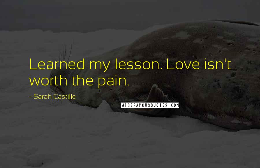 Sarah Castille Quotes: Learned my lesson. Love isn't worth the pain.