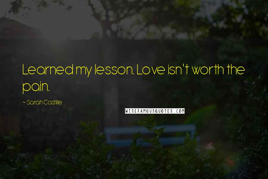 Sarah Castille Quotes: Learned my lesson. Love isn't worth the pain.