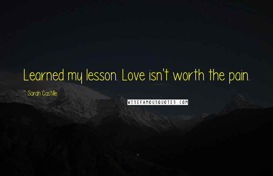 Sarah Castille Quotes: Learned my lesson. Love isn't worth the pain.