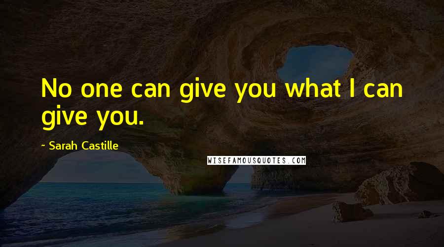 Sarah Castille Quotes: No one can give you what I can give you.