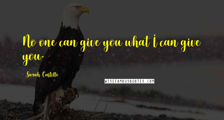 Sarah Castille Quotes: No one can give you what I can give you.