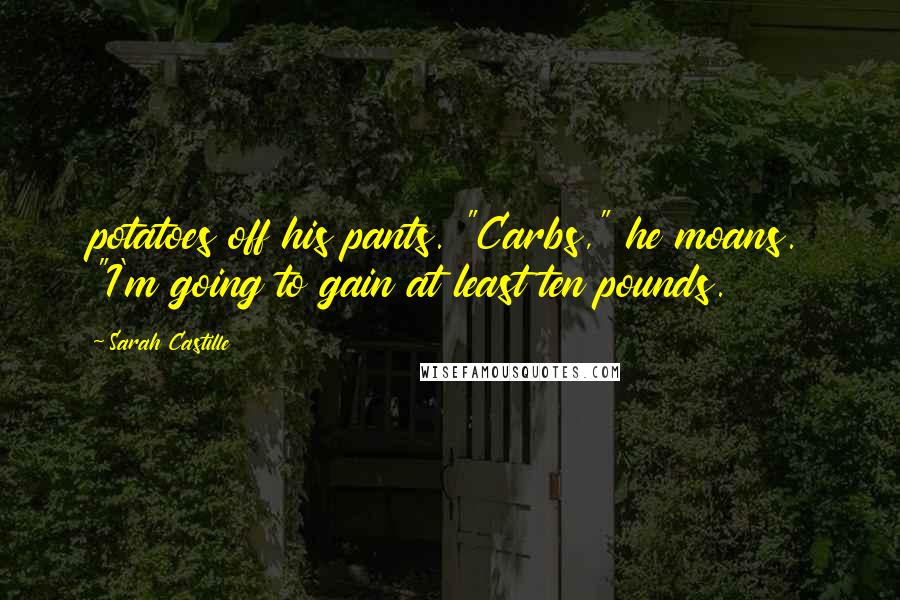 Sarah Castille Quotes: potatoes off his pants. "Carbs," he moans. "I'm going to gain at least ten pounds.