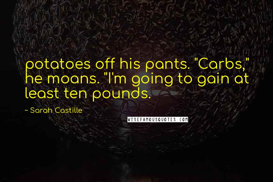 Sarah Castille Quotes: potatoes off his pants. "Carbs," he moans. "I'm going to gain at least ten pounds.