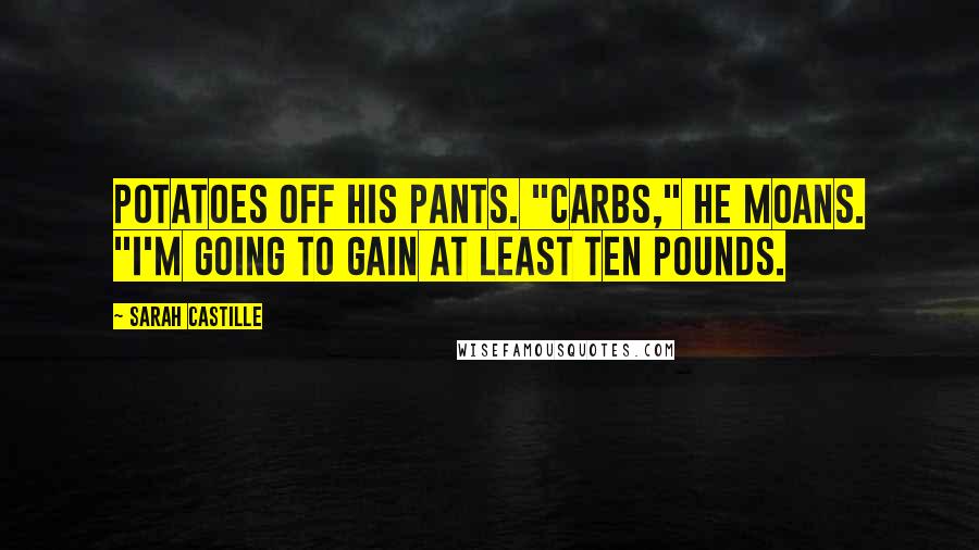 Sarah Castille Quotes: potatoes off his pants. "Carbs," he moans. "I'm going to gain at least ten pounds.