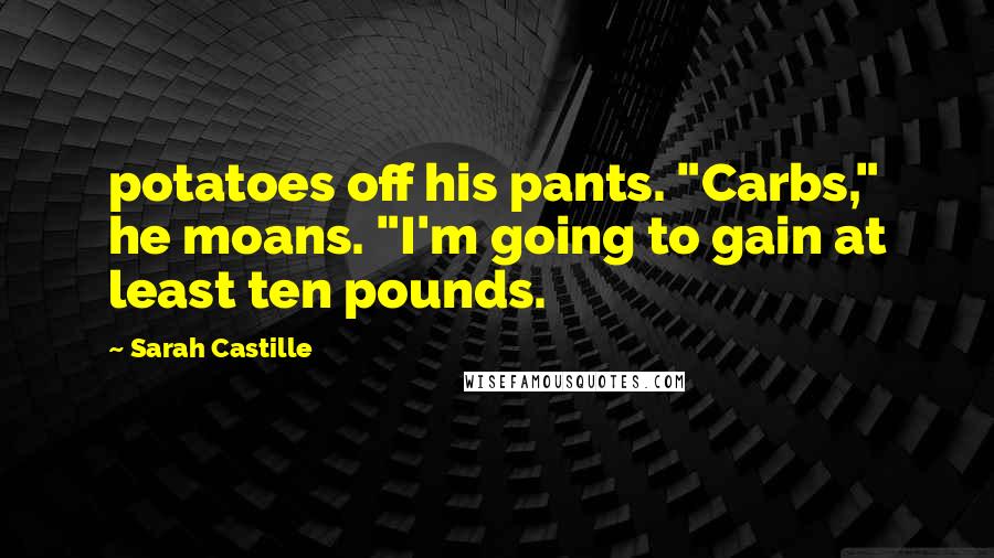 Sarah Castille Quotes: potatoes off his pants. "Carbs," he moans. "I'm going to gain at least ten pounds.