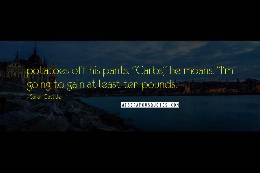 Sarah Castille Quotes: potatoes off his pants. "Carbs," he moans. "I'm going to gain at least ten pounds.