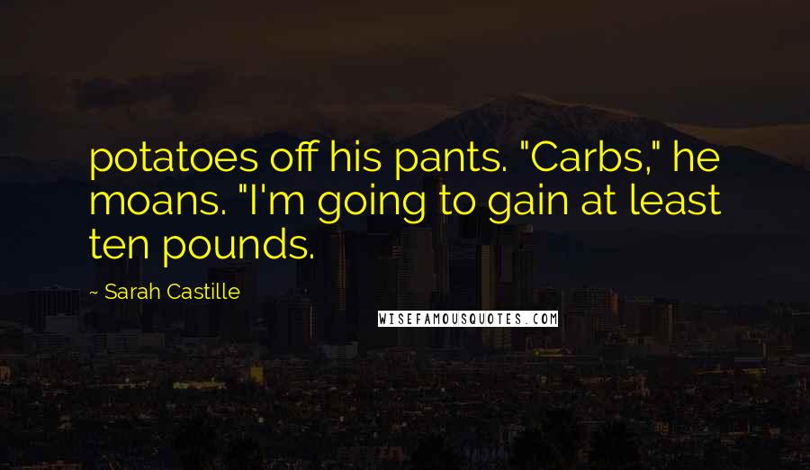 Sarah Castille Quotes: potatoes off his pants. "Carbs," he moans. "I'm going to gain at least ten pounds.