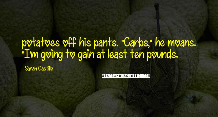 Sarah Castille Quotes: potatoes off his pants. "Carbs," he moans. "I'm going to gain at least ten pounds.
