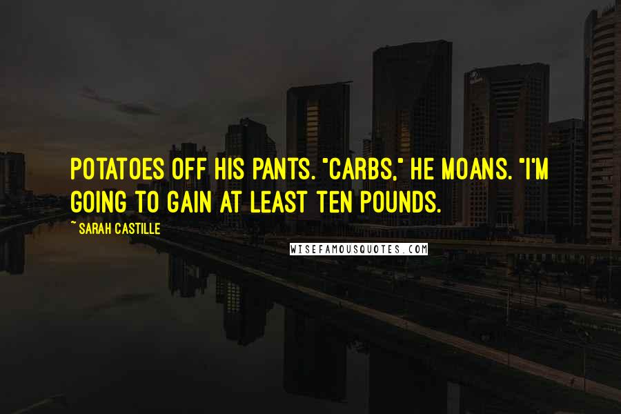 Sarah Castille Quotes: potatoes off his pants. "Carbs," he moans. "I'm going to gain at least ten pounds.