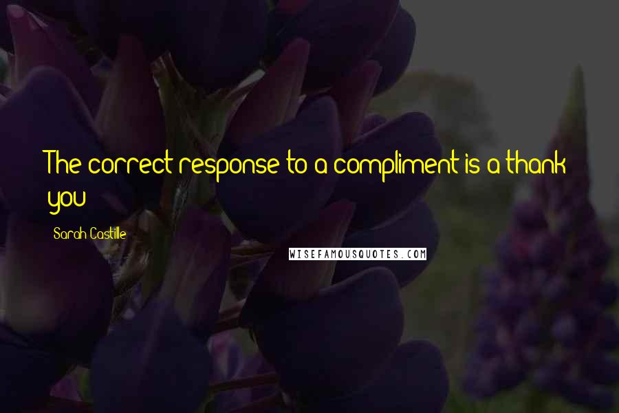Sarah Castille Quotes: The correct response to a compliment is a thank you