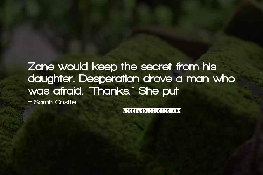 Sarah Castille Quotes: Zane would keep the secret from his daughter. Desperation drove a man who was afraid. "Thanks." She put