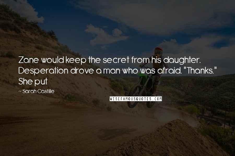 Sarah Castille Quotes: Zane would keep the secret from his daughter. Desperation drove a man who was afraid. "Thanks." She put