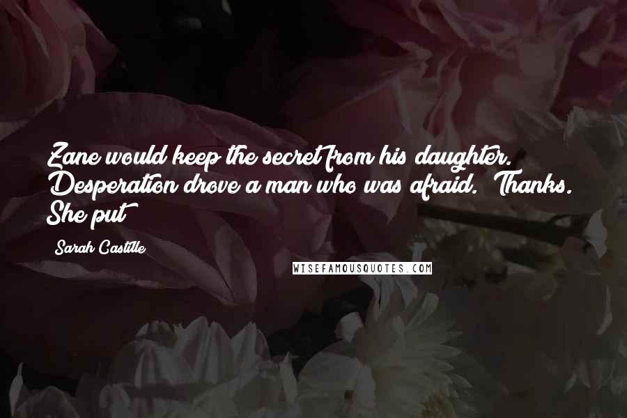 Sarah Castille Quotes: Zane would keep the secret from his daughter. Desperation drove a man who was afraid. "Thanks." She put