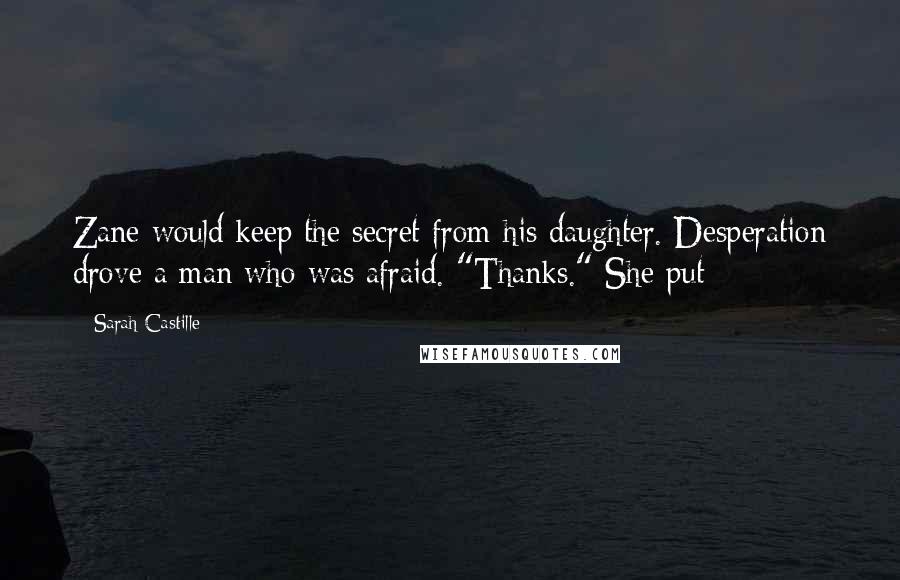 Sarah Castille Quotes: Zane would keep the secret from his daughter. Desperation drove a man who was afraid. "Thanks." She put