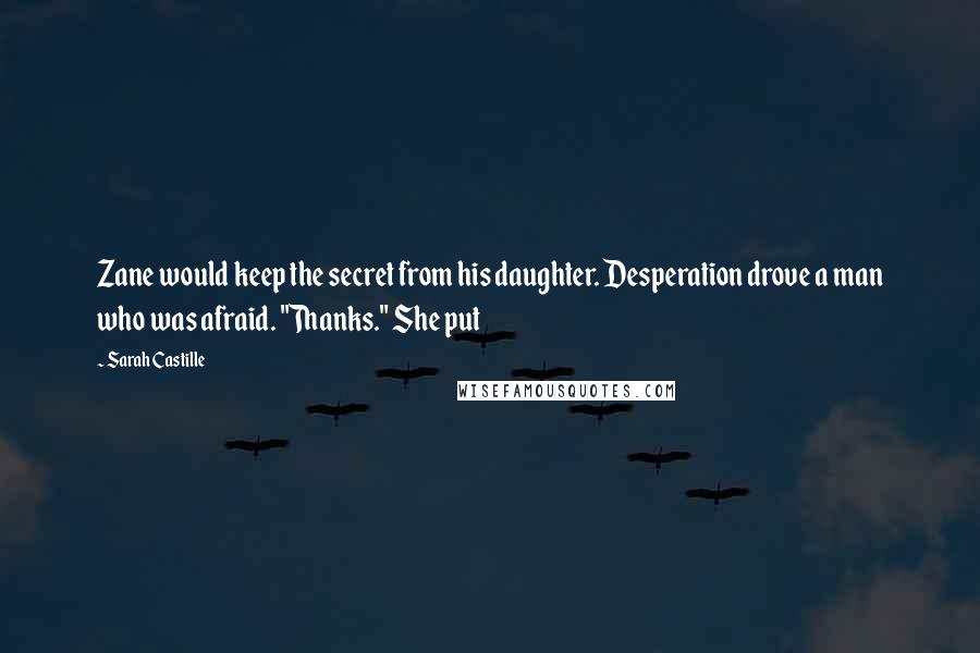 Sarah Castille Quotes: Zane would keep the secret from his daughter. Desperation drove a man who was afraid. "Thanks." She put