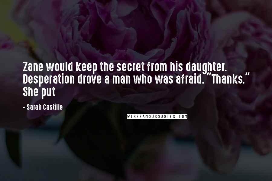 Sarah Castille Quotes: Zane would keep the secret from his daughter. Desperation drove a man who was afraid. "Thanks." She put