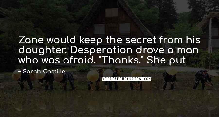 Sarah Castille Quotes: Zane would keep the secret from his daughter. Desperation drove a man who was afraid. "Thanks." She put