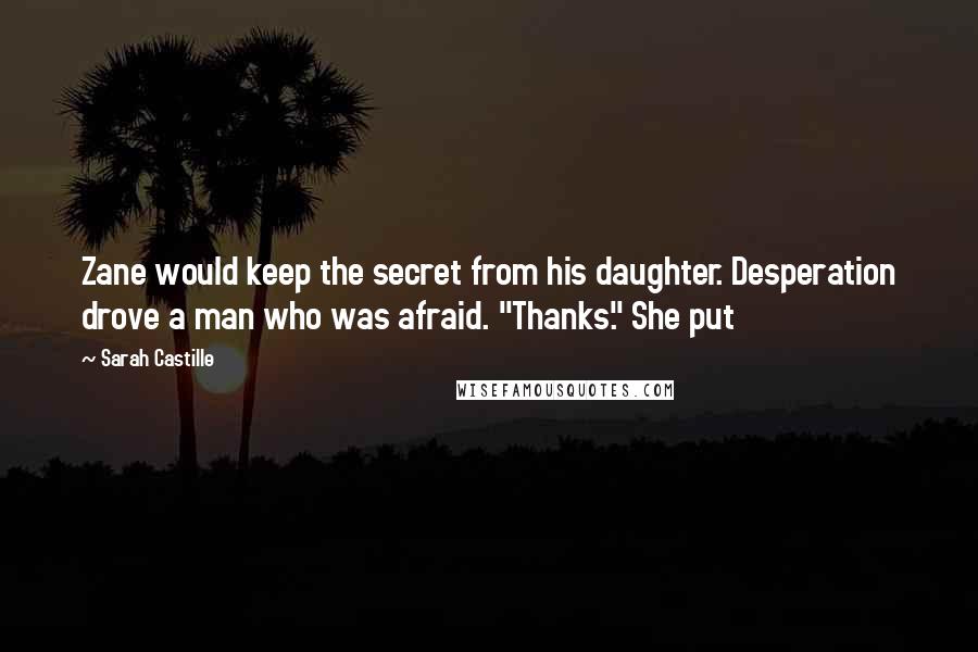 Sarah Castille Quotes: Zane would keep the secret from his daughter. Desperation drove a man who was afraid. "Thanks." She put