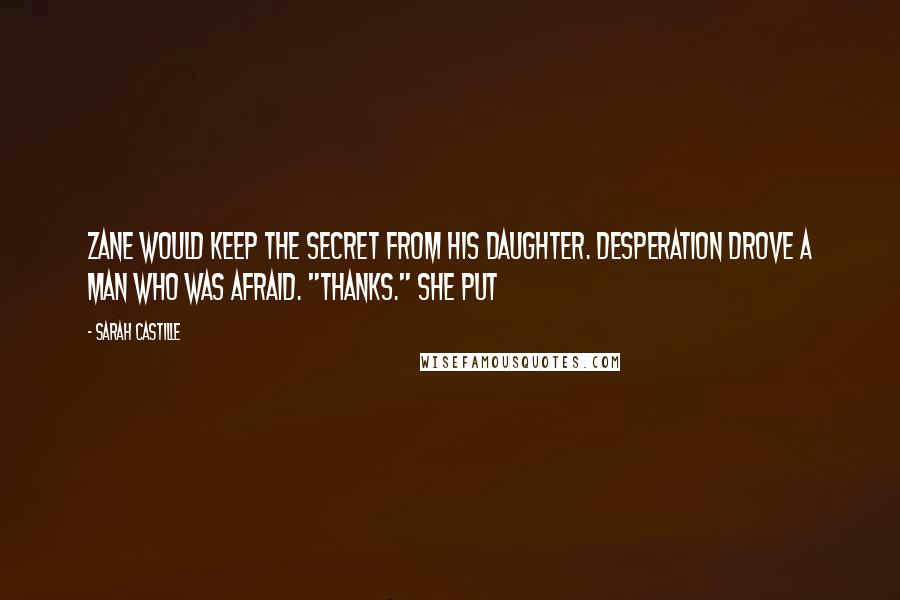 Sarah Castille Quotes: Zane would keep the secret from his daughter. Desperation drove a man who was afraid. "Thanks." She put