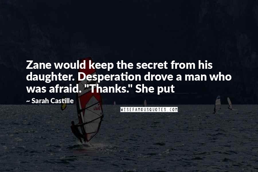 Sarah Castille Quotes: Zane would keep the secret from his daughter. Desperation drove a man who was afraid. "Thanks." She put