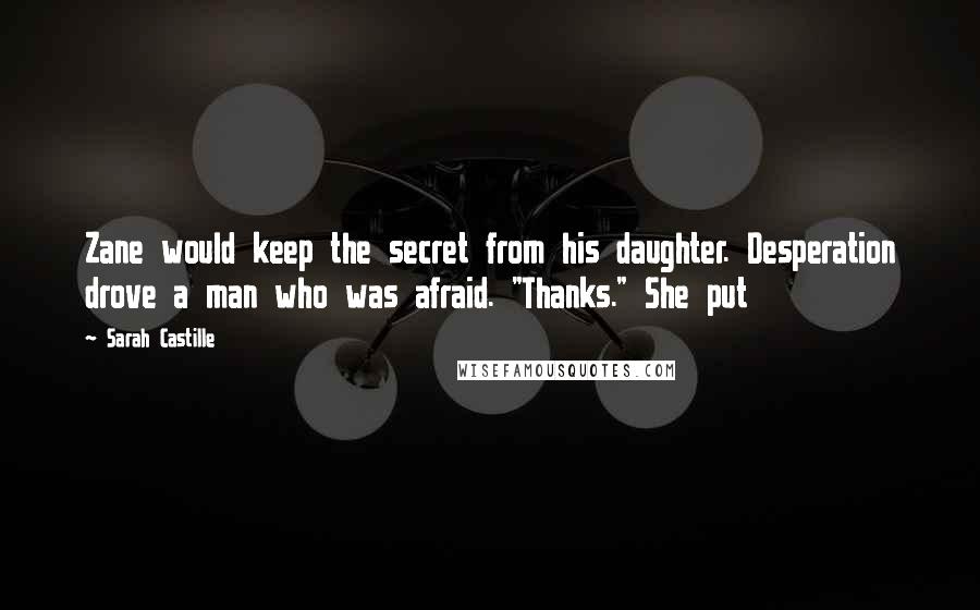 Sarah Castille Quotes: Zane would keep the secret from his daughter. Desperation drove a man who was afraid. "Thanks." She put