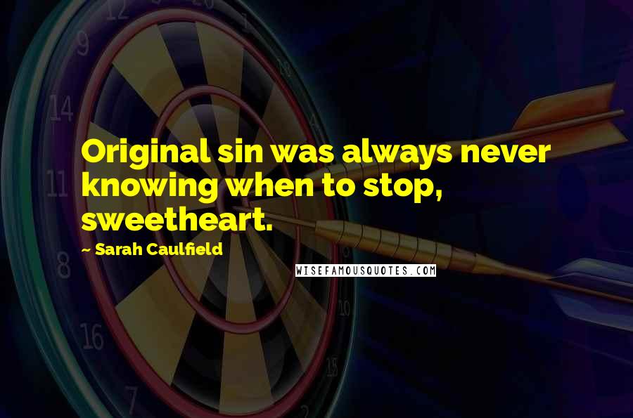Sarah Caulfield Quotes: Original sin was always never knowing when to stop, sweetheart.