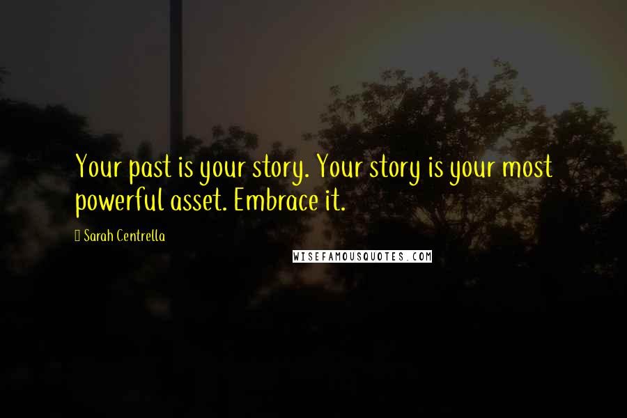 Sarah Centrella Quotes: Your past is your story. Your story is your most powerful asset. Embrace it.