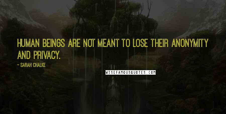 Sarah Chalke Quotes: Human beings are not meant to lose their anonymity and privacy.