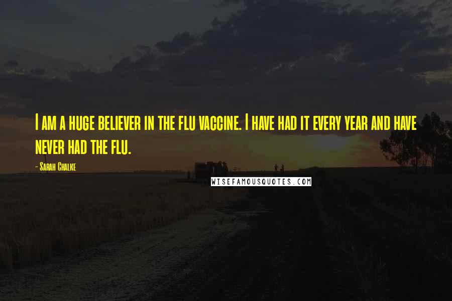 Sarah Chalke Quotes: I am a huge believer in the flu vaccine. I have had it every year and have never had the flu.