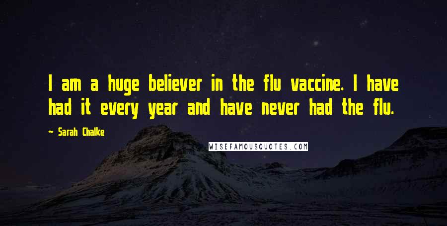 Sarah Chalke Quotes: I am a huge believer in the flu vaccine. I have had it every year and have never had the flu.