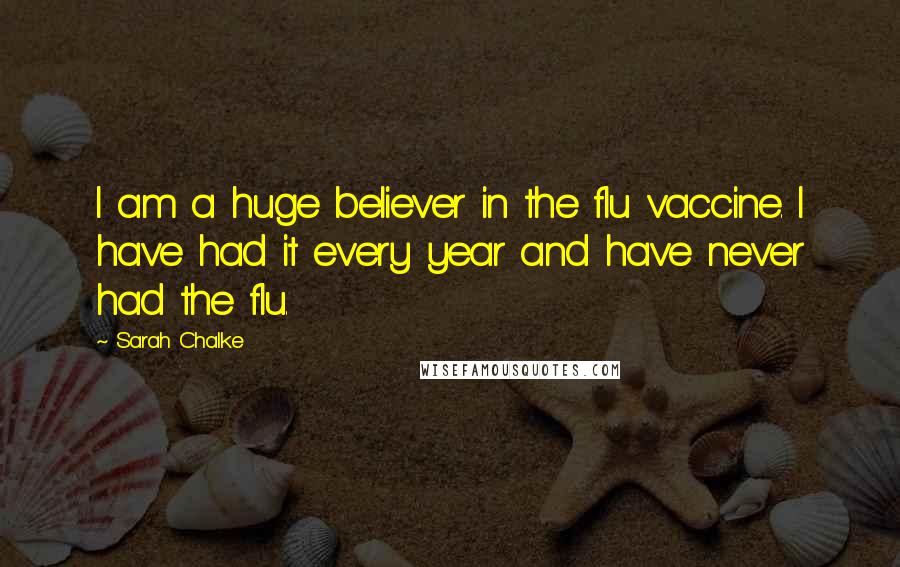 Sarah Chalke Quotes: I am a huge believer in the flu vaccine. I have had it every year and have never had the flu.