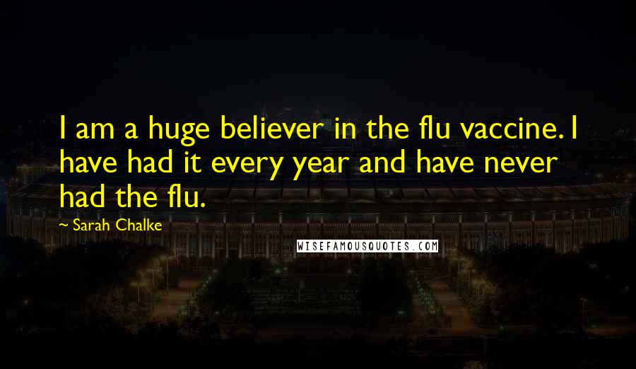 Sarah Chalke Quotes: I am a huge believer in the flu vaccine. I have had it every year and have never had the flu.