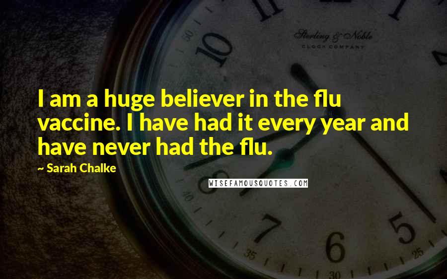 Sarah Chalke Quotes: I am a huge believer in the flu vaccine. I have had it every year and have never had the flu.
