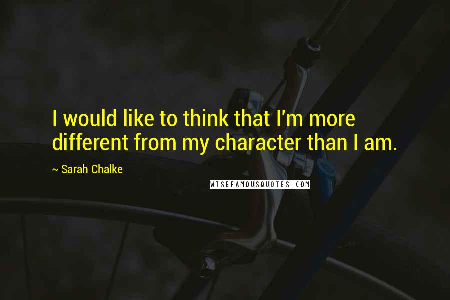 Sarah Chalke Quotes: I would like to think that I'm more different from my character than I am.