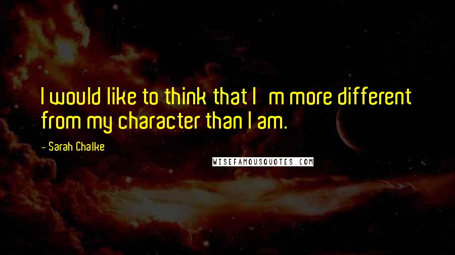 Sarah Chalke Quotes: I would like to think that I'm more different from my character than I am.