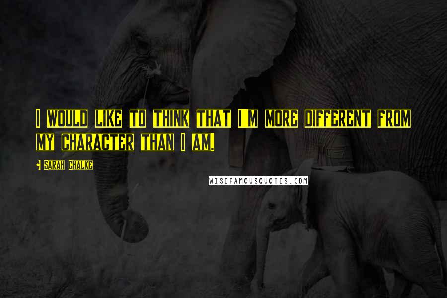 Sarah Chalke Quotes: I would like to think that I'm more different from my character than I am.