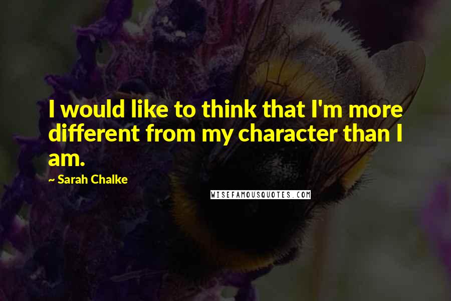 Sarah Chalke Quotes: I would like to think that I'm more different from my character than I am.