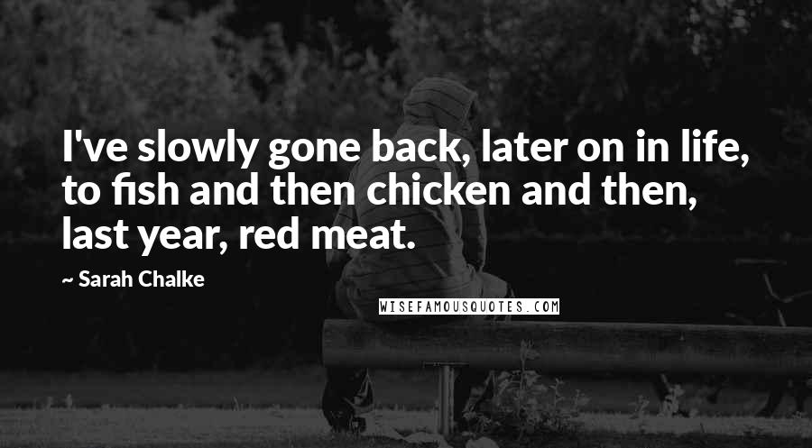 Sarah Chalke Quotes: I've slowly gone back, later on in life, to fish and then chicken and then, last year, red meat.