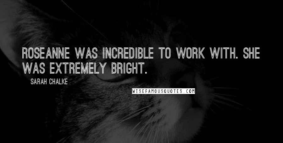 Sarah Chalke Quotes: Roseanne was incredible to work with. She was extremely bright.